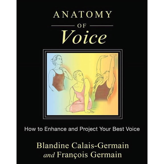 Anatomy of Voice: How to Enhance and Project Your Best Voice, (Paperback)