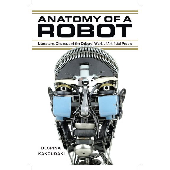 Anatomy of a Robot : Literature, Cinema, and the Cultural Work of Artificial People (Paperback)