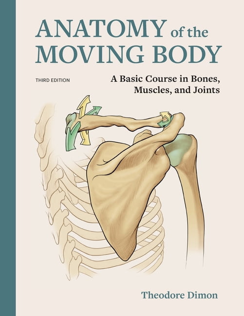 Anatomy of the Moving Body: A Basic Course in Bones, Muscles, and ...