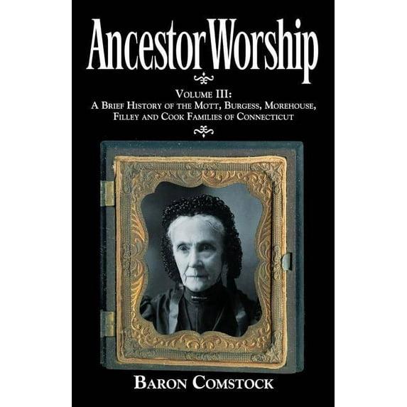 Ancestor Worship: Volume III: A Brief History of the Mott, Burgess, Morehouse, Filley and Cook Families of Connecticut