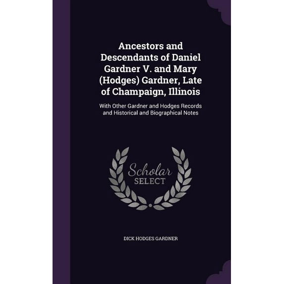 Ancestors and Descendants of Daniel Gardner V. and Mary (Hodges) Gardner, Late of Champaign, Illinois: With Other Gardner and Hodges Records and Historical and Biographical Notes (Hardcover)