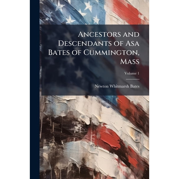Ancestors and Descendants of Asa Bates of Cummington, Mass; Volume 1 (Paperback)