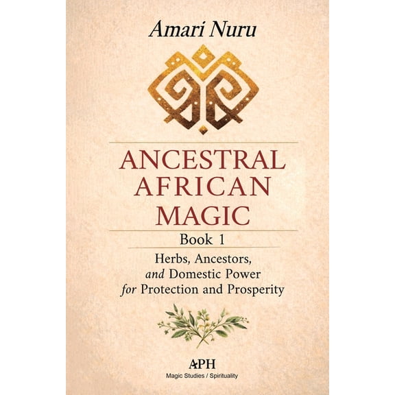 Ancestral African Magic Ancestral African Magic: Book 1 - Herbs, Ancestors, and Domestic Power for Protection and Prosperity, (Paperback)