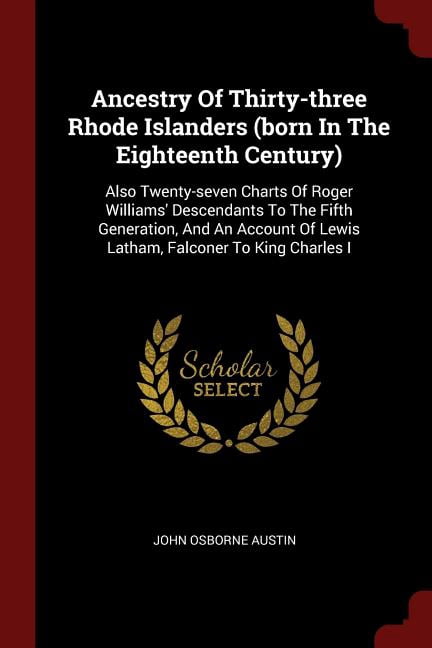Ancestry of Thirty-Three Rhode Islanders (Born in the Eighteenth Century) : Also Twenty-Seven Charts of Roger Williams' Descendants to the Fifth Generation, and an Account of Lewis Latham, Falconer to King Charles I (Paperback)