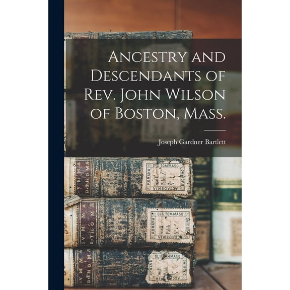Ancestry and Descendants of Rev. John Wilson of Boston, Mass., (Paperback)
