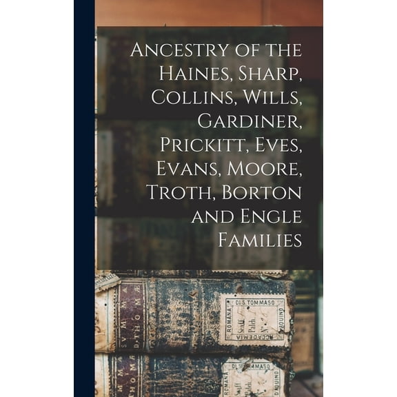 Ancestry of the Haines, Sharp, Collins, Wills, Gardiner, Prickitt, Eves, Evans, Moore, Troth, Borton and Engle Families (Hardcover)