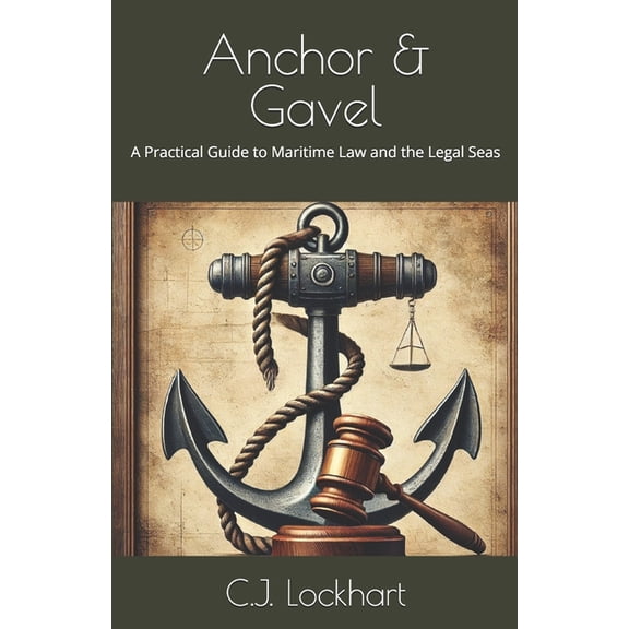 Anchor & Gavel: A Practical Guide to Maritime Law and the Legal Seas, (Paperback)