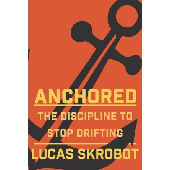 Anchored: The Discipline to Stop Drifting (Paperback) by Lucas Skrobot