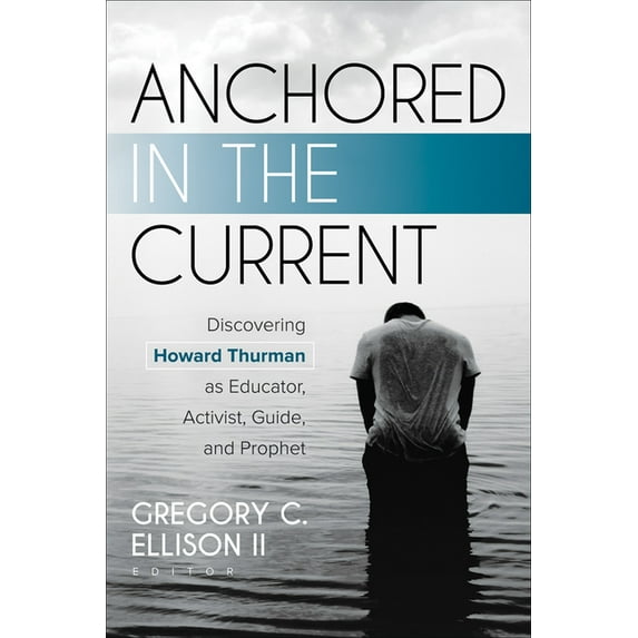 Anchored in the Current: Discovering Howard Thurman as Educator, Activist, Guide, and Prophet, (Paperback)