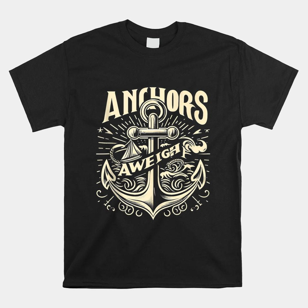 Anchors Aweigh Nautical Sailing Sea Captain Shirt