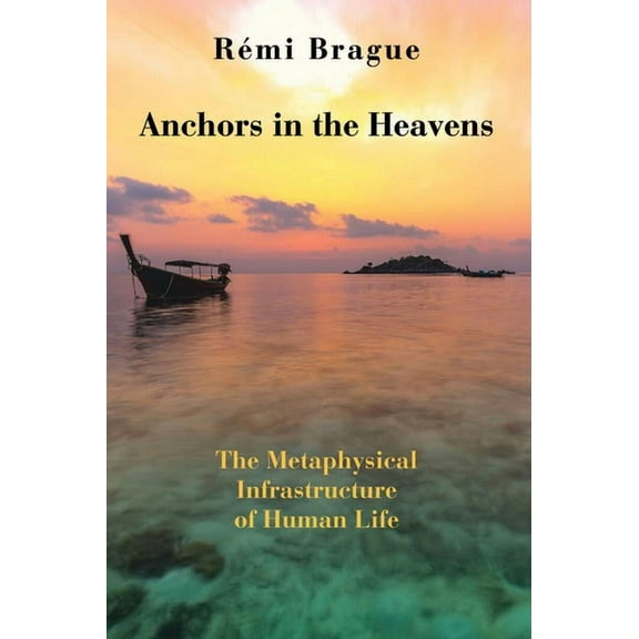 Anchors in the Heavens : The Metaphysical Infrastructure of Human Life (Hardcover)