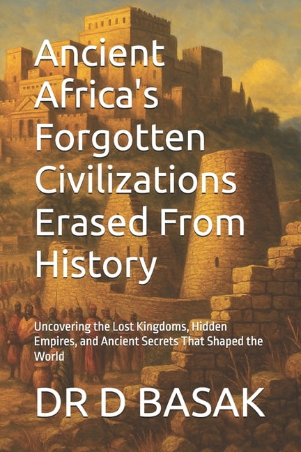 Ancient Africa's Forgotten Civilizations Erased From History: Uncovering the Lost Kingdoms, Hidden Empires, and Ancient , (Paperback)