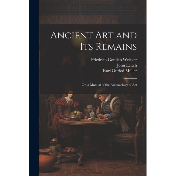 Ancient Art and Its Remains: Or, a Manual of the Archaeology of Art (Paperback)