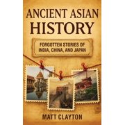 Ancient Asian History Forgotten Stories of India, China, and Japan, Hardcover
