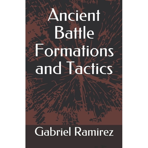 The Gabriel Ramirez: Ancient Battle Formations and Tactics (Paperback)