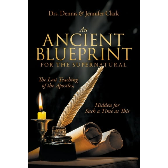 An Ancient Blueprint for the Supernatural: The Lost Teachings of the Apostles, Hidden for Such a Time as This, (Paperback)