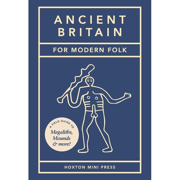 Ancient Britain for Modern Folk: A Field Guide to Mounds, Megaliths and More, (Hardcover)