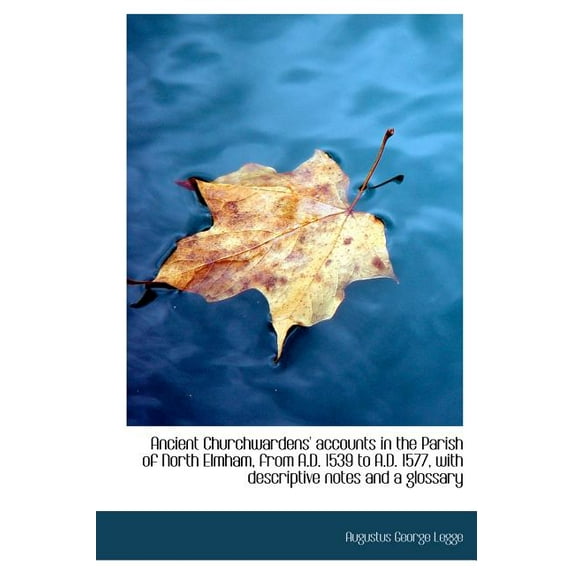 Ancient Churchwardens' Accounts in the Parish of North Elmham, from A.D. 1539 to A.D. 1577, with Des (Hardcover)