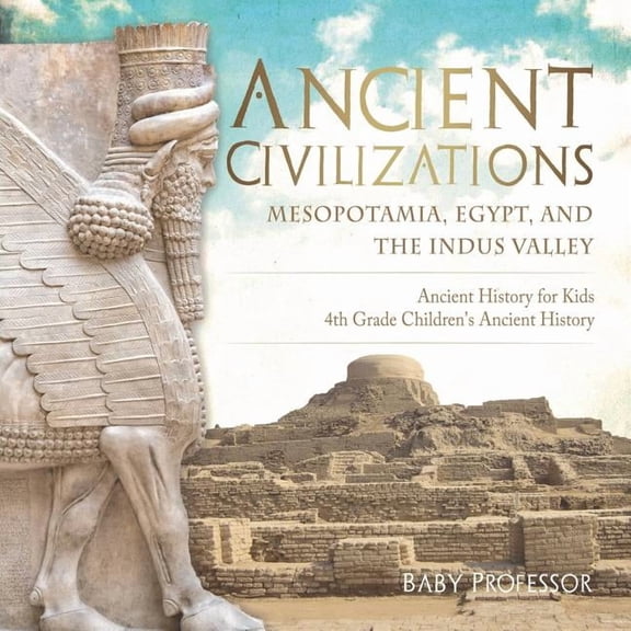 Ancient Civilizations - Mesopotamia, Egypt, and the Indus Valley Ancient History for Kids 4th Grade Children's Ancient H, (Paperback)
