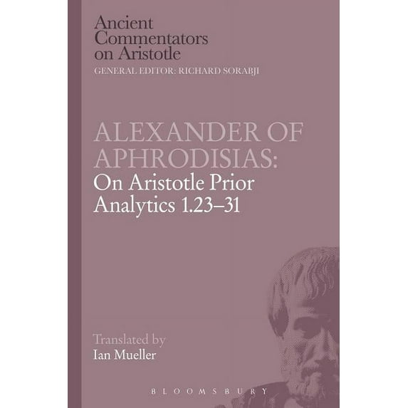 Ancient Commentators on Aristotle Alexander of Aphrodisias: On Aristotle Prior Analytics 1.23-31, (Paperback)