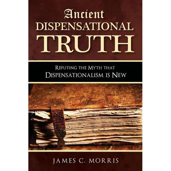 Ancient Dispensational Truth: Refuting the Myth that Dispensationalism is New, (Paperback)