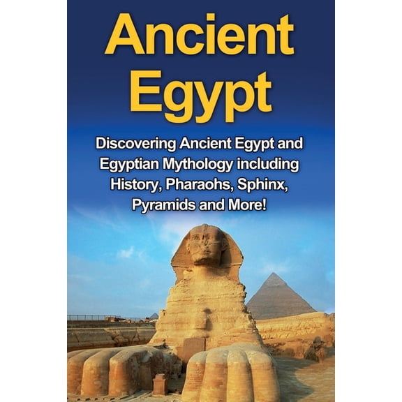 Ancient Egypt: Discovering Ancient Egypt and Egyptian Mythology including History, Pharaohs, Sphinx, Pyramids and More!, (Paperback)