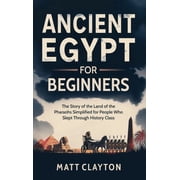 Ancient Egypt for Beginners The Story of the Land of the Pharaohs Simplified for People Who Slept Through History Class, Hardcover
