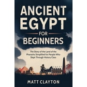 Ancient Egypt for Beginners The Story of the Land of the Pharaohs Simplified for People Who Slept Through History Class, Paperback