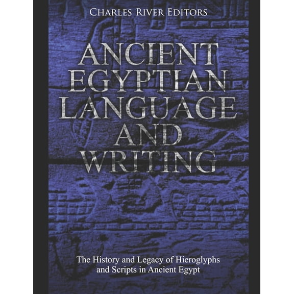Ancient Egyptian Language and Writing: The History and Legacy of Hieroglyphs and Scripts in Ancient Egypt