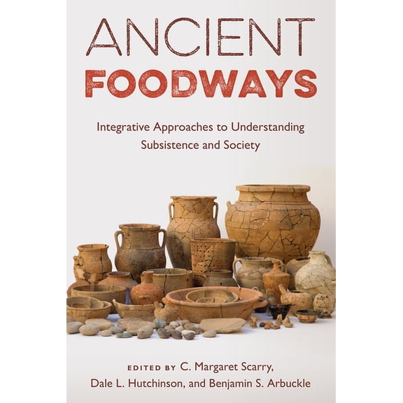Ancient Foodways: Integrative Approaches to Understanding Subsistence and Society, (Hardcover)
