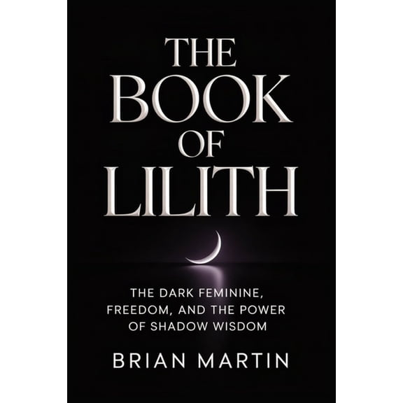 Ancient Goddesses and Mystics The Book of Lilith: The Dark Feminine, Freedom, and the Power of Shadow Wisdom, Book 2, (Paperback)