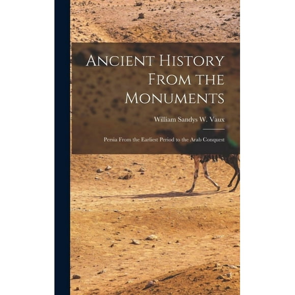 Ancient History From the Monuments: Persia From the Earliest Period to the Arab Conquest, (Hardcover)