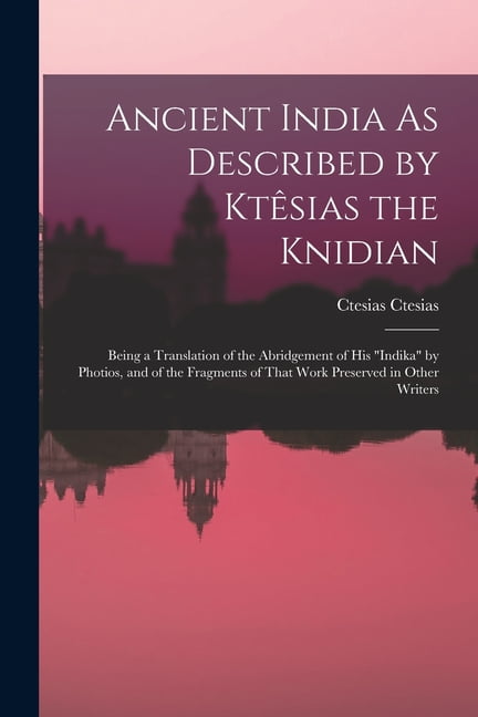 Ancient India As Described by Ktêsias the Knidian: Being a Translation ...