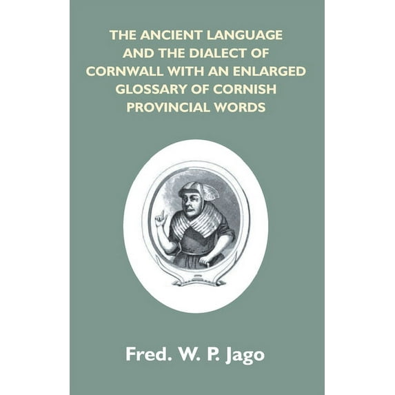 The Ancient Language And The Dialect Of Cornwall With An Enlarged Glossary Of Cornish Provincial Words. Also An Appendix, (Paperback)
