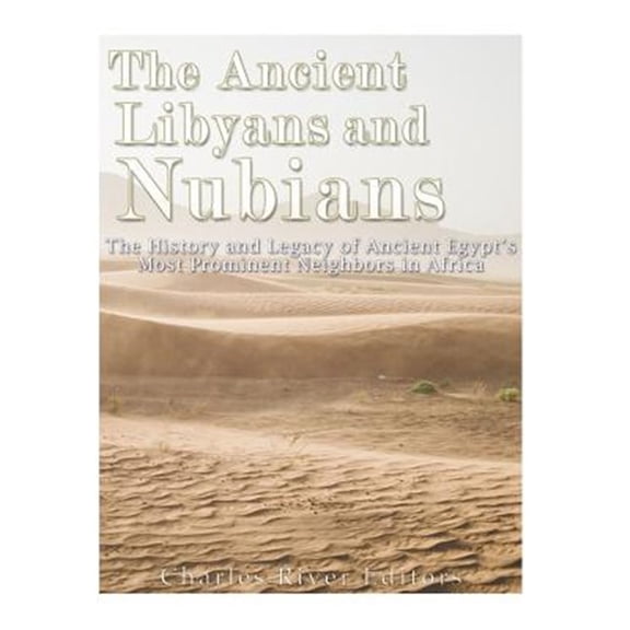 Ancient Libyans and Nubians : The History and Legacy of Ancient Egypt?s Most Prominent Neighbors in Africa