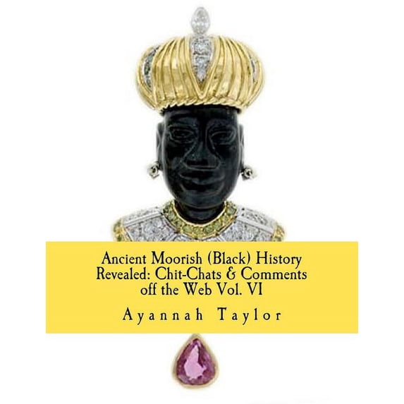 Ancient Moorish (Black) History Revealed: Chit-Chats & Comments off the Web Vol. VI (Paperback)