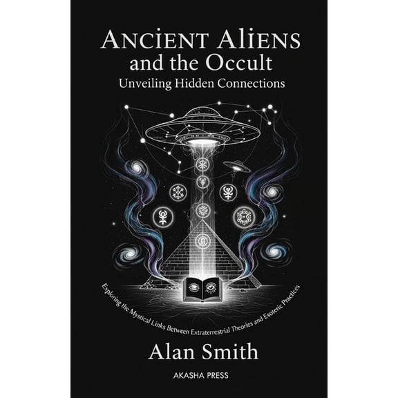 Ancient Mysteries Unveiled Ancient Aliens and the Occult: Unveiling Hidden Connections: Exploring the Mystical Links Between Extraterrestrial Theor, (Paperback)