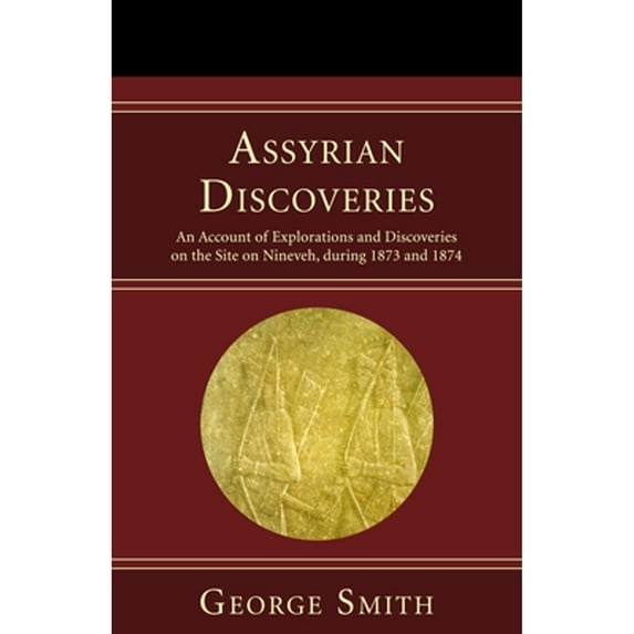 Ancient Near East: Classic Studies: Assyrian Discoveries: An Account of Explorations and Discoveries on the Site on Nineveh, During 1873 and 1874 (Paperback)