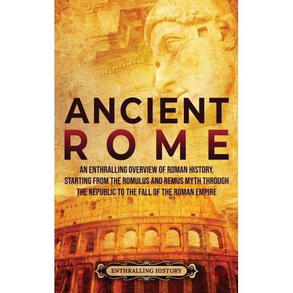 Ancient Rome: An Enthralling Overview of Roman History, Starting From the Romulus and Remus Myth through the Republic to, (Hardcover)