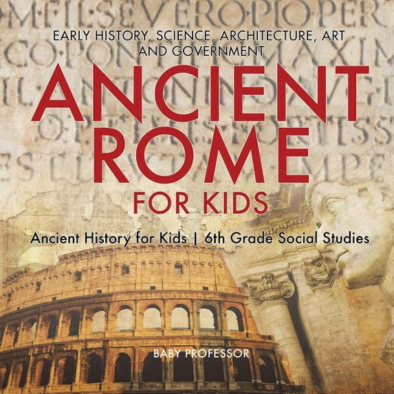 Ancient Rome for Kids - Early History, Science, Architecture, Art and Government Ancient History for Kids 6th Grade Soci, (Paperback)