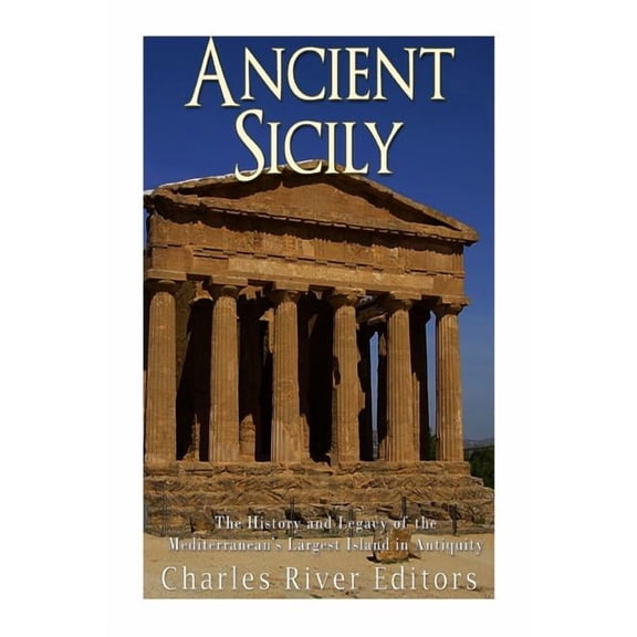 Ancient Sicily: The History and Legacy of the Mediterranean's Largest Island in Antiquity, (Paperback)