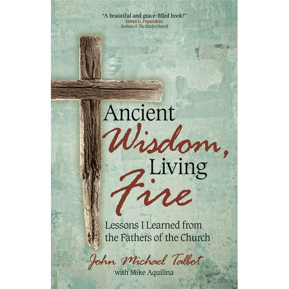 Ancient Wisdom, Living Fire : Lessons I Learned from the Fathers of the Church (Paperback)