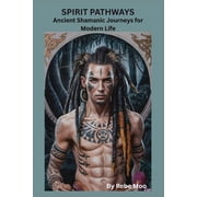 Ancient Wisdom of the Shaman Spirit Pathways Ancient Shamanic Journeys for Modern Life "A Traditional Guide to Shamanic Wisdom, Healing, and Sacred, Book 1, Paperback