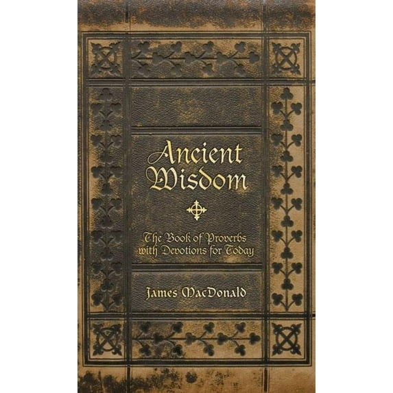 Ancient Wisdom: The Book of Proverbs with Devotions for Today (Hardcover) by James MacDonald