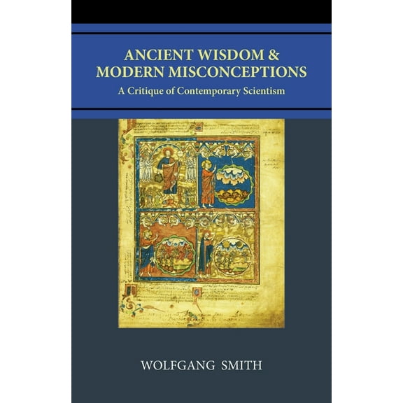 Ancient Wisdom and Modern Misconceptions: A Critique of Contemporary Scientism, (Paperback)