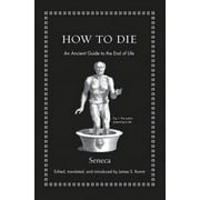Ancient Wisdom for Modern Readers How to Die An Ancient Guide to the End of Life, Hardcover