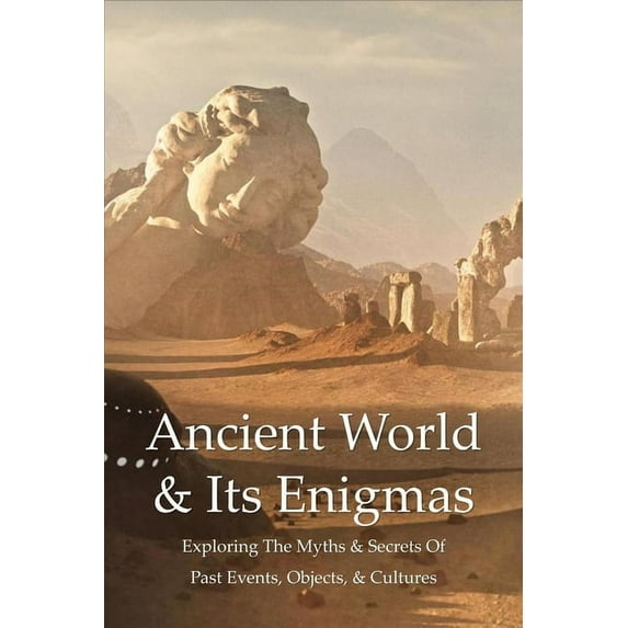 Ancient World & Its Enigmas : Exploring The Myths & Secrets Of Past Events, Objects, & Cultures: History Of Civilization & Culture (Paperback)