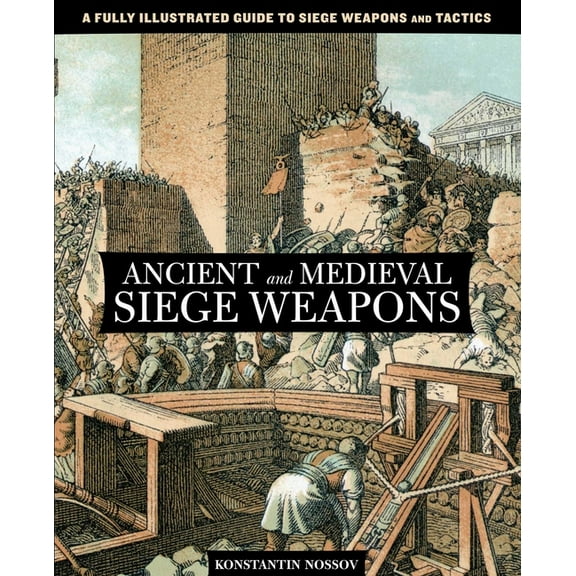 Ancient and Medieval Siege Weapons : A Fully Illustrated Guide To Siege Weapons And Tactics (Paperback)