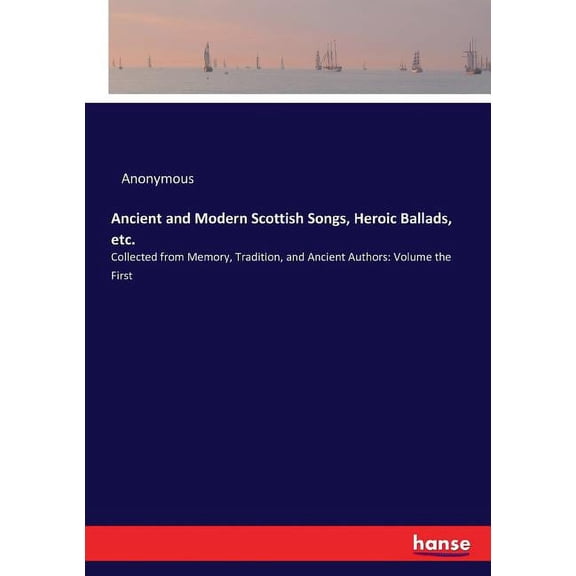 Ancient and Modern Scottish Songs, Heroic Ballads, etc.: Collected from Memory, Tradition, and Ancient Authors: Volume t, (Paperback)