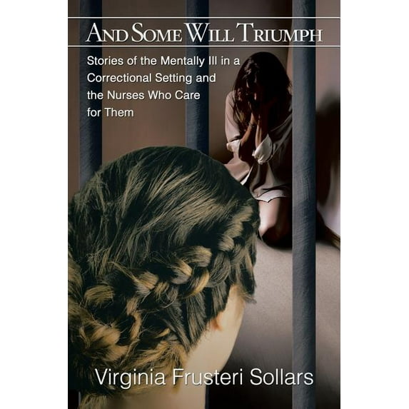 And Some Will Triumph : Stories of the Mentally Ill in a Correctional Setting and the Nurses Who Care for Them
